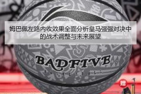 姆巴佩左路内收效果全面分析皇马强强对决中的战术调整与未来展望
